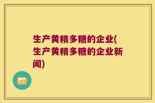 生产黄精多糖的企业(生产黄精多糖的企业新闻) 生产黄精多糖的企业(生产黄精多糖的企业新闻)