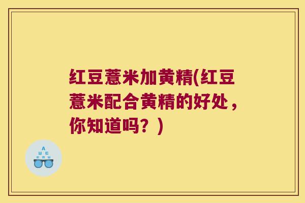 红豆薏米加黄精(红豆薏米配合黄精的好处，你知道吗？)