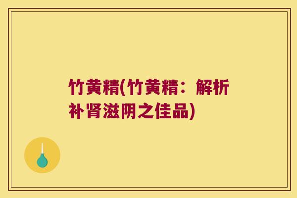 竹黄精(竹黄精:解析补滋阴之佳品) 竹黄精(竹黄精:解析补滋阴之佳品)