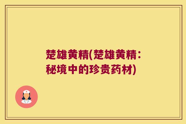 楚雄黄精(楚雄黄精：秘境中的珍贵药材)