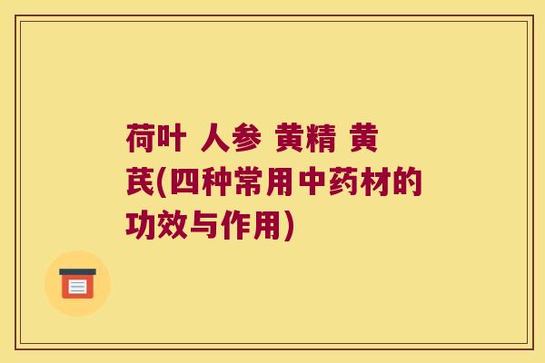 荷叶 人参 黄精 黄芪(四种常用材的功效与作用)