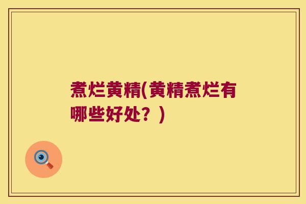 煮烂黄精(黄精煮烂有哪些好处?) 煮烂黄精(黄精煮烂有哪些好处?)
