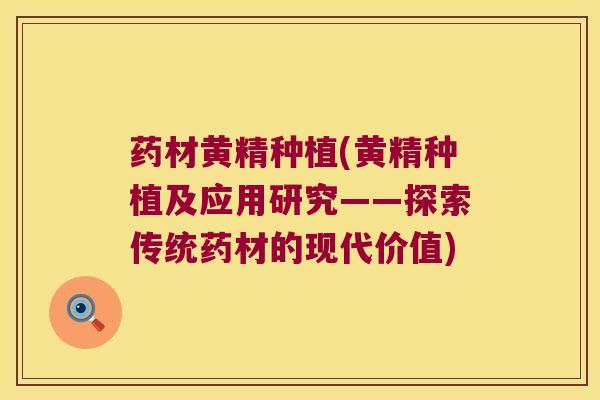 药材黄精种植(黄精种植及应用研究——探索传统药材的现代价值)