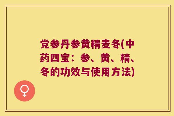 党参丹参黄精麦冬(四宝：参、黄、精、冬的功效与使用方法)