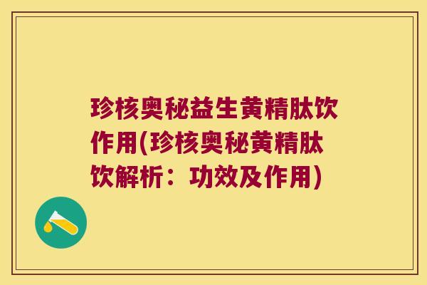 珍核奥秘益生黄精肽饮作用(珍核奥秘黄精肽饮解析：功效及作用)