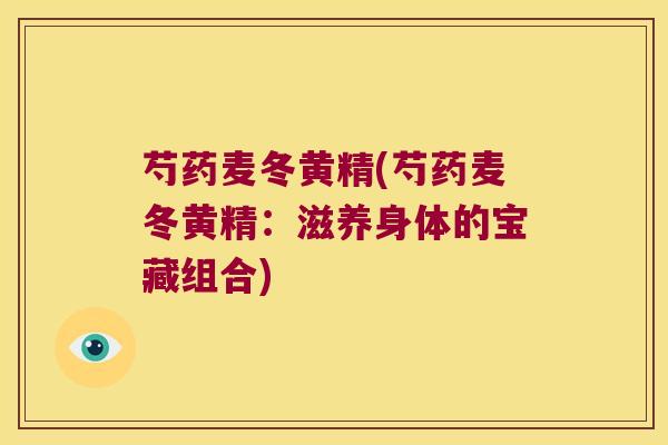 芍药麦冬黄精(芍药麦冬黄精：滋养身体的宝藏组合)