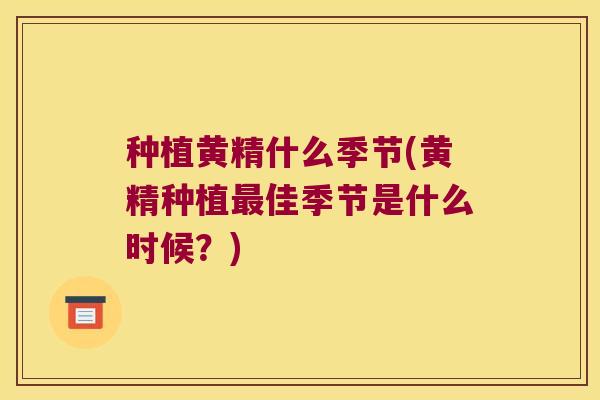 种植黄精什么季节(黄精种植佳季节是什么时候？)