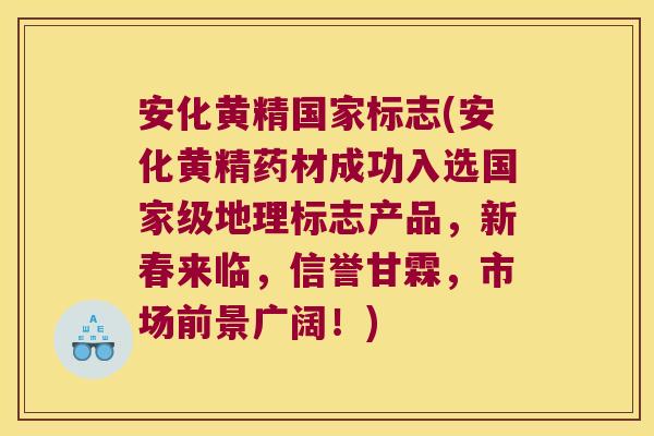 安化黄精国家标志(安化黄精药材成功入选国家级地理标志产品，新春来临，信誉甘霖，市场前景广阔！)