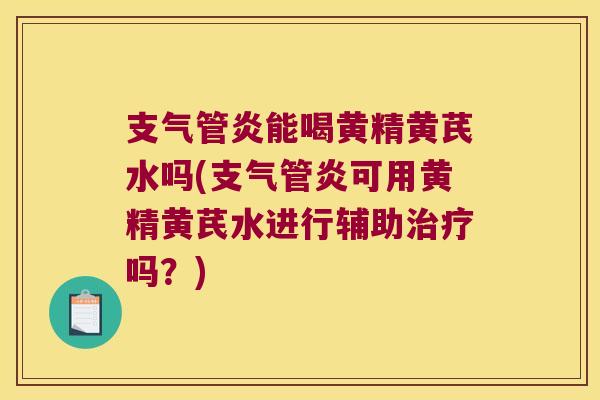 能喝黄精黄芪水吗(可用黄精黄芪水进行辅助吗？)