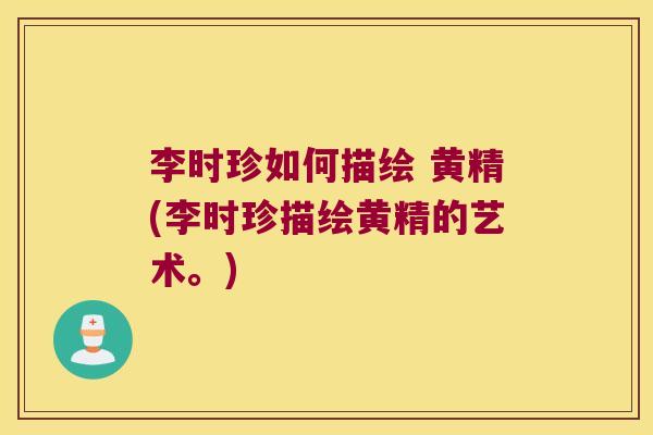 李时珍如何描绘 黄精(李时珍描绘黄精的艺术。)
