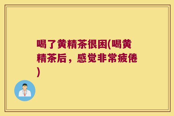 喝了黄精茶很困(喝黄精茶后，感觉非常疲倦)
