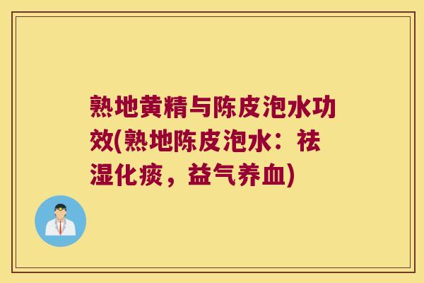 熟地黄精与陈皮泡水功效(熟地陈皮泡水:祛湿化痰,益气) 熟地黄精与陈皮泡水功效(熟地陈皮泡水:祛湿化痰,益气)
