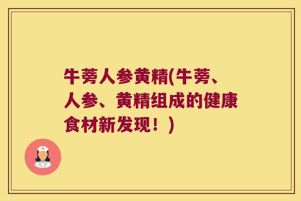 牛蒡人参黄精(牛蒡、人参、黄精组成的健康食材新发现!) 牛蒡人参黄精(牛蒡、人参、黄精组成的健康食材新发现!)