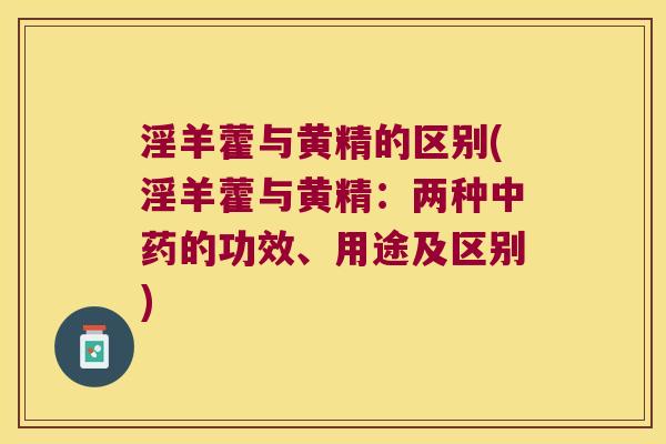 淫羊藿与黄精的区别(淫羊藿与黄精:两种的功效、用途及区别) 淫羊藿与黄精的区别(淫羊藿与黄精:两种的功效、用途及区别)