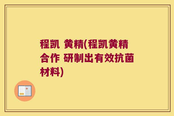 程凯 黄精(程凯黄精合作 研制出有效材料) 程凯 黄精(程凯黄精合作 研制出有效材料)