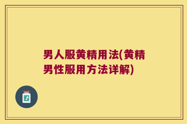 男人服黄精用法(黄精男性服用方法详解) 男人服黄精用法(黄精男性服用方法详解)