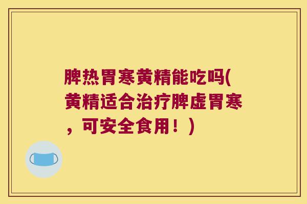 脾热胃寒黄精能吃吗(黄精适合脾虚胃寒,可安全食用!) 脾热胃寒黄精能吃吗(黄精适合脾虚胃寒,可安全食用!)