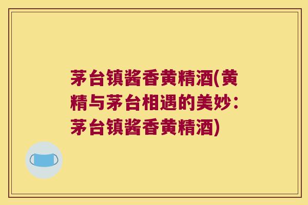 茅台镇酱香黄精酒(黄精与茅台相遇的美妙：茅台镇酱香黄精酒)