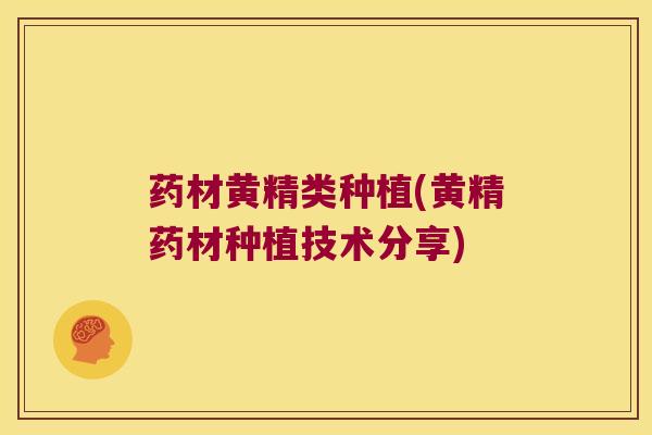 药材黄精类种植(黄精药材种植技术分享) 药材黄精类种植(黄精药材种植技术分享)