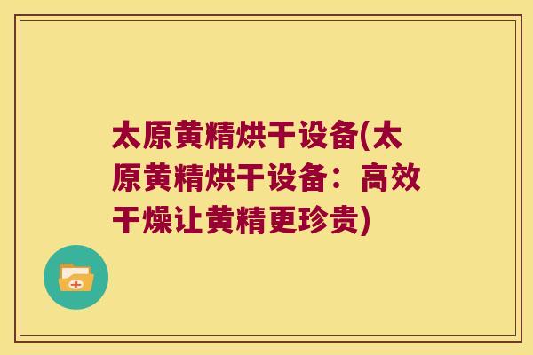 太原黄精烘干设备(太原黄精烘干设备:高效干燥让黄精更珍贵) 太原黄精烘干设备(太原黄精烘干设备:高效干燥让黄精更珍贵)