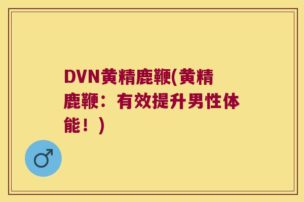 DVN黄精鹿鞭(黄精鹿鞭:有效提升男性体能!) DVN黄精鹿鞭(黄精鹿鞭:有效提升男性体能!)