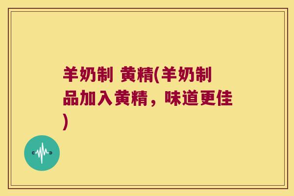 羊奶制 黄精(羊奶制品加入黄精,味道更佳) 羊奶制 黄精(羊奶制品加入黄精,味道更佳)