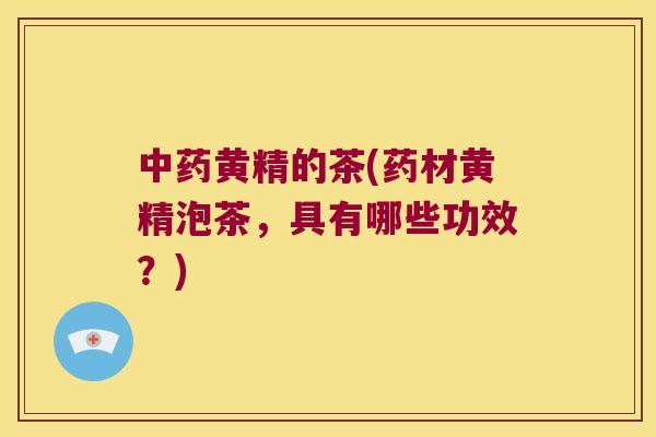 黄精的茶(药材黄精泡茶，具有哪些功效？)