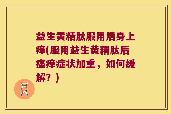 益生黄精肽服用后身上痒(服用益生黄精肽后症状加重，如何缓解？)