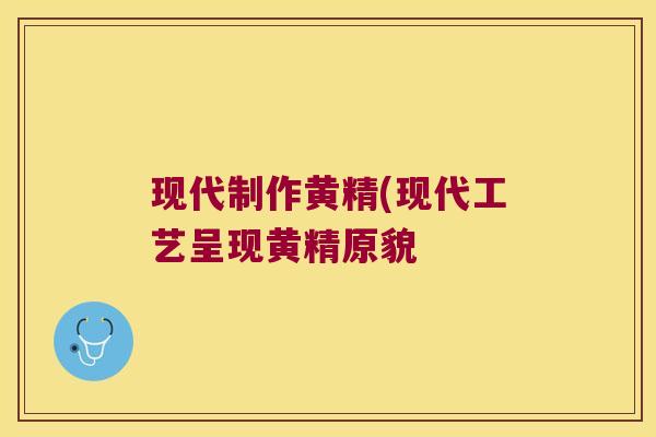 现代制作黄精(现代工艺呈现黄精原貌 现代制作黄精(现代工艺呈现黄精原貌