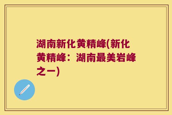 湖南新化黄精峰(新化黄精峰：湖南美岩峰之一)