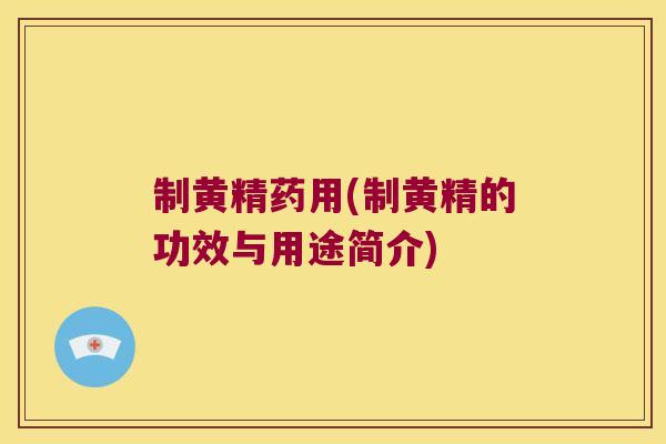 制黄精药用(制黄精的功效与用途简介)