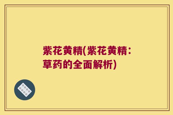 紫花黄精(紫花黄精：草药的全面解析)