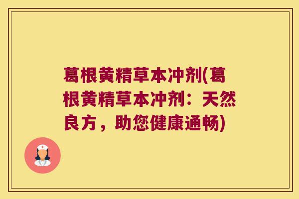葛根黄精草本冲剂(葛根黄精草本冲剂:天然良方,助您健康通畅) 葛根黄精草本冲剂(葛根黄精草本冲剂:天然良方,助您健康通畅)