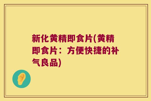 新化黄精即食片(黄精即食片：方便快捷的良品)