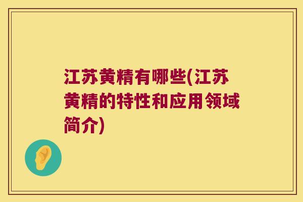 江苏黄精有哪些(江苏黄精的特性和应用领域简介) 江苏黄精有哪些(江苏黄精的特性和应用领域简介)