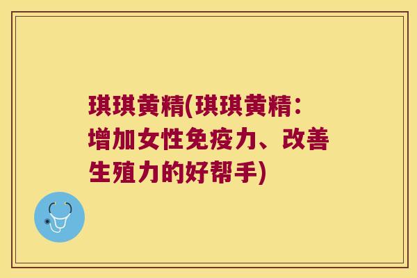 琪琪黄精(琪琪黄精：增加女性力、改善生殖力的好帮手)