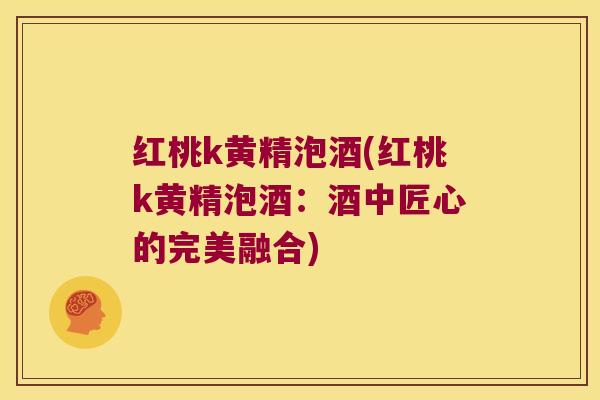 红桃k黄精泡酒(红桃k黄精泡酒：酒中匠心的完美融合)