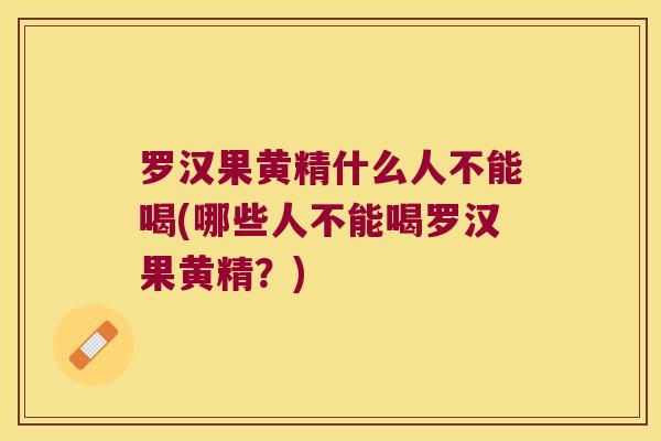 罗汉果黄精什么人不能喝(哪些人不能喝罗汉果黄精？)