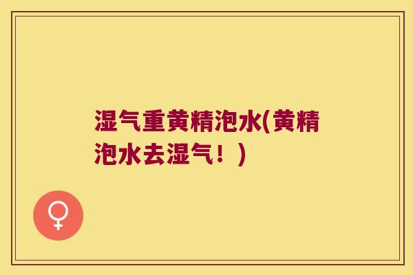 湿气重黄精泡水(黄精泡水去湿气!) 湿气重黄精泡水(黄精泡水去湿气!)