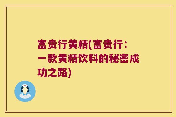 富贵行黄精(富贵行：一款黄精饮料的秘密成功之路)