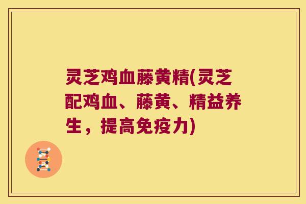 灵芝鸡藤黄精(灵芝配鸡、藤黄、精益养生，提高力)