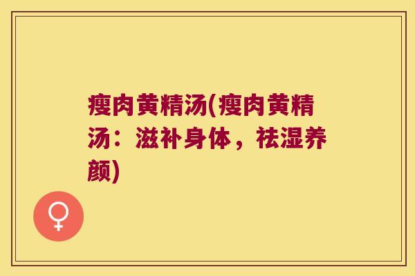 瘦肉黄精汤(瘦肉黄精汤：滋补身体，祛湿养颜)