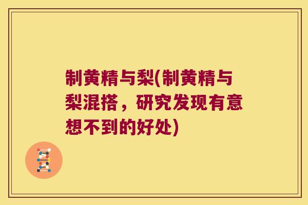 制黄精与梨(制黄精与梨混搭,研究发现有意想不到的好处) 制黄精与梨(制黄精与梨混搭,研究发现有意想不到的好处)