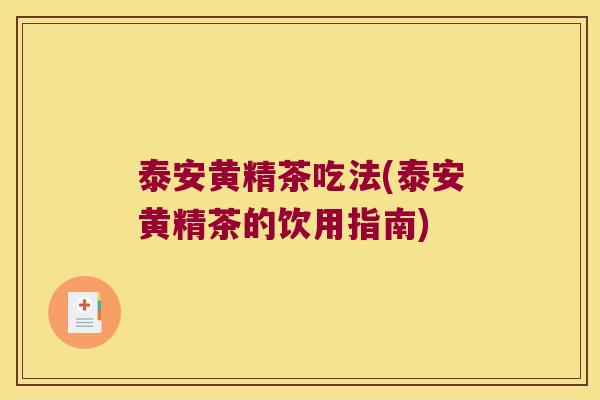 泰安黄精茶吃法(泰安黄精茶的饮用指南) 泰安黄精茶吃法(泰安黄精茶的饮用指南)