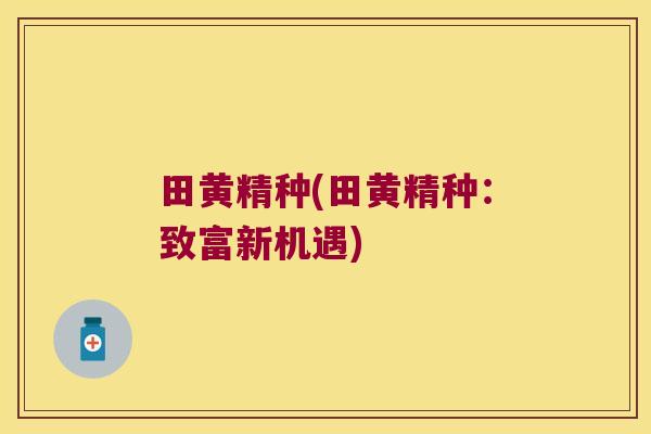 田黄精种(田黄精种:致富新机遇) 田黄精种(田黄精种:致富新机遇)