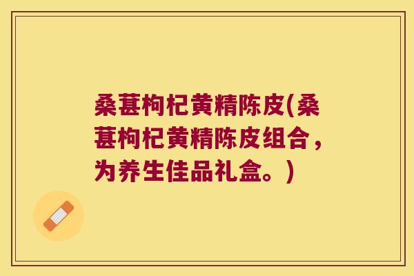 桑葚枸杞黄精陈皮(桑葚枸杞黄精陈皮组合,为养生佳品礼盒。) 桑葚枸杞黄精陈皮(桑葚枸杞黄精陈皮组合,为养生佳品礼盒。)