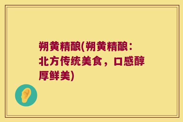 朔黄精酿(朔黄精酿：北方传统美食，口感醇厚鲜美)