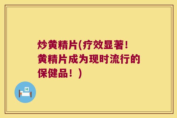炒黄精片(疗效显著！黄精片成为现时流行的保健品！)