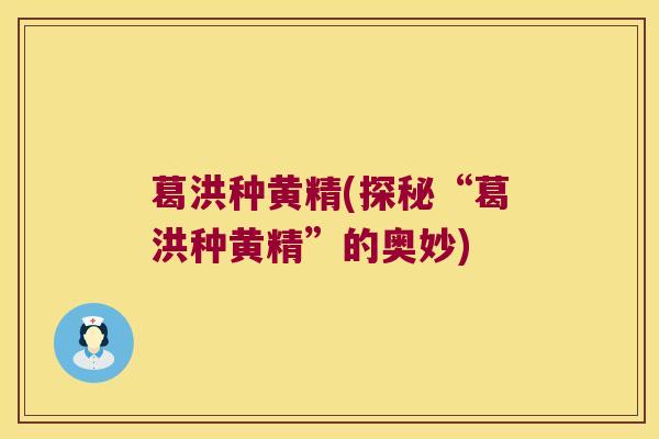 葛洪种黄精(探秘“葛洪种黄精”的奥妙)