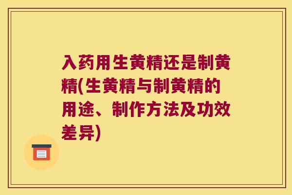 入药用生黄精还是制黄精(生黄精与制黄精的用途、制作方法及功效差异)